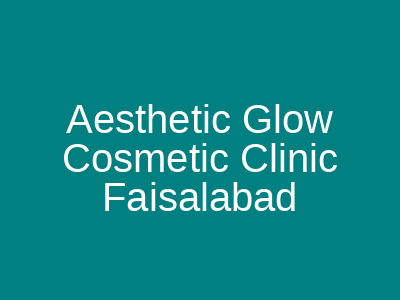 Aesthetic Glow Cosmetic Clinic Faisalabad