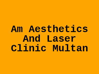 Am Aesthetics And Laser Clinic Multan