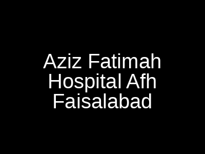 Aziz Fatimah Hospital Afh Faisalabad