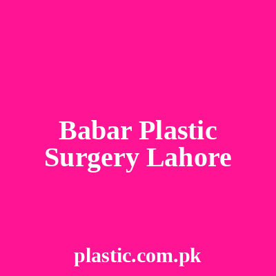 Babar Plastic Surgery Lahore
