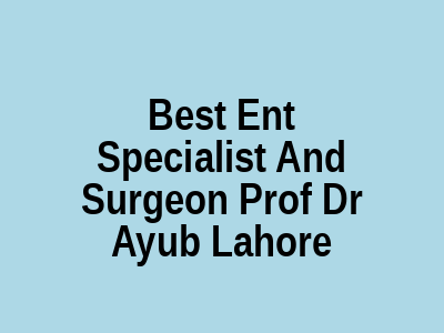 Best Ent Specialist And Surgeon Prof Dr Ayub Lahore