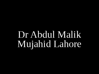 Dr Abdul Malik Mujahid Lahore