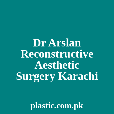 Dr Arslan Reconstructive Aesthetic Surgery Karachi