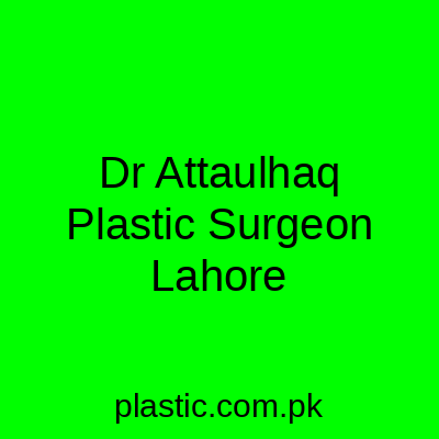 Dr Attaulhaq Plastic Surgeon Lahore