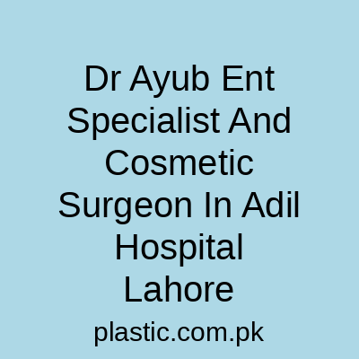 Dr Ayub Ent Specialist And Cosmetic Surgeon In Adil Hospital Lahore