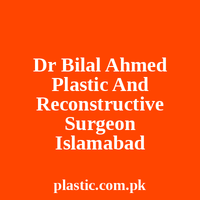 Dr Bilal Ahmed Plastic And Reconstructive Surgeon Islamabad