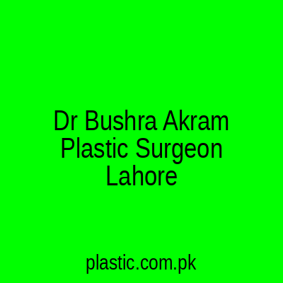 Dr Bushra Akram Plastic Surgeon Lahore