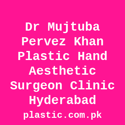 Dr Mujtuba Pervez Khan Plastic Hand Aesthetic Surgeon Clinic Hyderabad