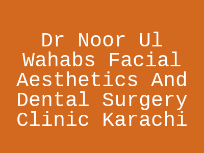Dr Noor Ul Wahabs Facial Aesthetics And Dental Surgery Clinic Karachi