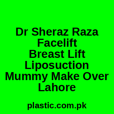 Dr Sheraz Raza Facelift Breast Lift Liposuction Mummy Make Over Lahore