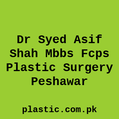 Dr Syed Asif Shah Mbbs Fcps Plastic Surgery Peshawar