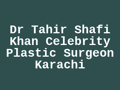 Dr Tahir Shafi Khan Celebrity Plastic Surgeon Karachi