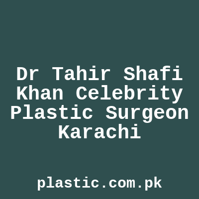 Dr Tahir Shafi Khan Celebrity Plastic Surgeon Karachi