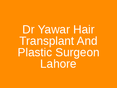 Dr Yawar Hair Transplant And Plastic Surgeon Lahore