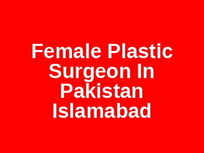 Female Plastic Surgeon In Pakistan Islamabad