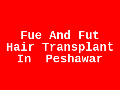 Fue And Fut Hair Transplant In Peshawar