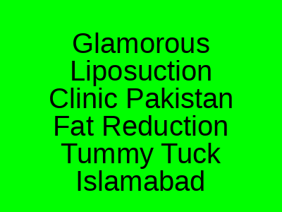 Glamorous Liposuction Clinic Pakistan Fat Reduction Tummy Tuck Islamabad