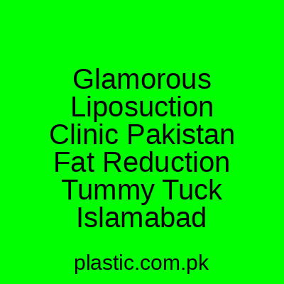 Glamorous Liposuction Clinic Pakistan Fat Reduction Tummy Tuck Islamabad