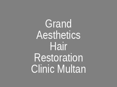 Grand Aesthetics Hair Restoration Clinic Multan