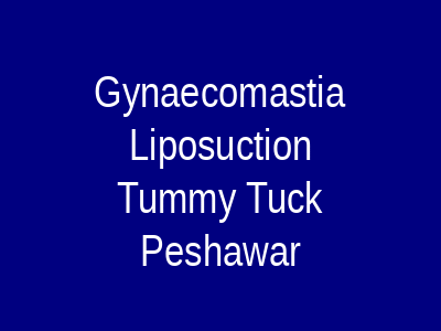 Gynaecomastia Liposuction Tummy Tuck Peshawar