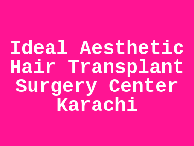 Ideal Aesthetic Hair Transplant Surgery Center Karachi