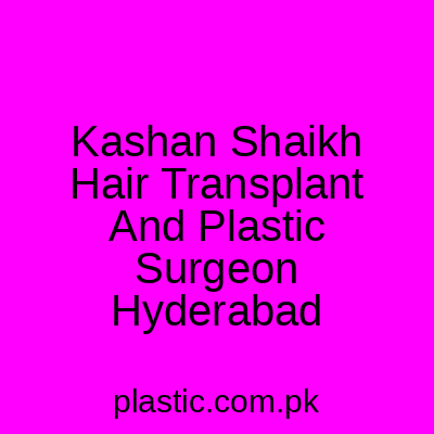 Kashan Shaikh Hair Transplant And Plastic Surgeon Hyderabad