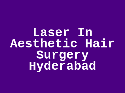 Laser In Aesthetic Hair Surgery Hyderabad