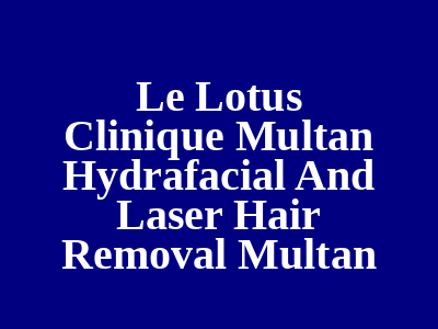 Le Lotus Clinique Multan Hydrafacial And Laser Hair Removal Multan
