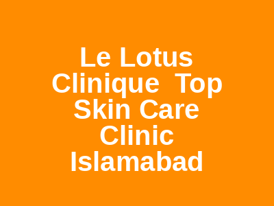 Le Lotus Clinique Top Skin Care Clinic Islamabad