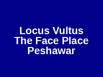 Locus Vultus The Face Place Peshawar
