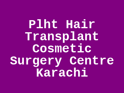 Plht Hair Transplant Cosmetic Surgery Centre Karachi