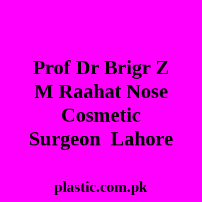 Prof Dr Brigr Z M Raahat Nose Cosmetic Surgeon Lahore
