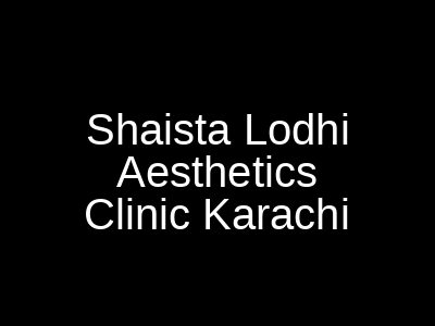 Shaista Lodhi Aesthetics Clinic Karachi
