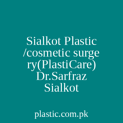 Plastic cosmetic Surgery Plasticare Dr Sarfraz Gujranwala