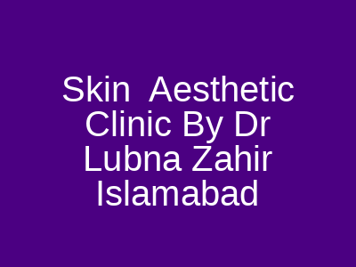 Skin Aesthetic Clinic By Dr Lubna Zahir Islamabad