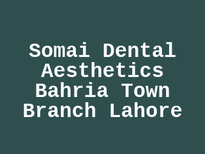 Somai Dental Aesthetics Bahria Town Branch Lahore