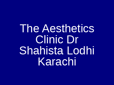 The Aesthetics Clinic Dr Shaista Lodhi Karachi